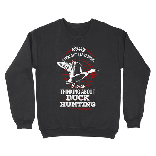 Duck Hunting Sweatshirt, Sorry I Wasn't listening I was Thinking about Duck Hunting, Funny Hunting Shirts FSD2643D02