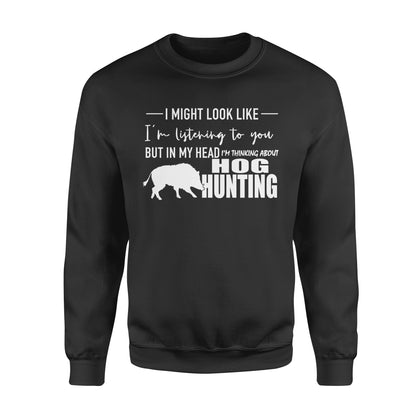 Funny Hog hunting shirt "I might look like I'm listening to you but in my head I'm thinking about hog hunting" sweatshirt JAN21 FSD1254D08