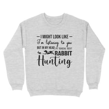 Load image into Gallery viewer, Rabbit Hunting Shirts, I Might Look like I'm listening to you but in my head I'm thinking about Rabbit hunting - FSD2830 D03