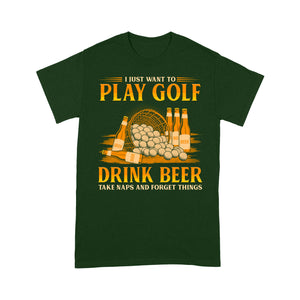 Funny golf T-shirt I just want to drink golf drink beer take naps and forget things NQS4768