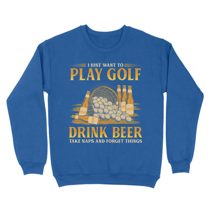 Funny golf sweatshirt I just want to drink golf drink beer take naps and forget things NQS4768