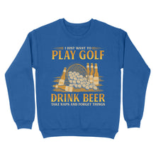 Load image into Gallery viewer, Funny golf sweatshirt I just want to drink golf drink beer take naps and forget things NQS4768