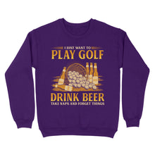 Load image into Gallery viewer, Funny golf sweatshirt I just want to drink golf drink beer take naps and forget things NQS4768