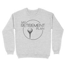 Load image into Gallery viewer, My Golf Retirement Plan funny saying golf shirts best golf gifts D06 NQS3426 Sweatshirt