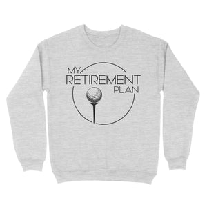 My Golf Retirement Plan funny saying golf shirts best golf gifts D06 NQS3426 Sweatshirt