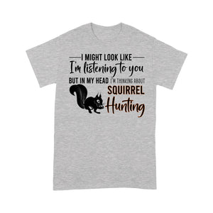 Squirrel Hunting Shirt, I Might Look like I'm listening to you but in my head I'm thinking about Squirrel hunting - FSD2829 D06