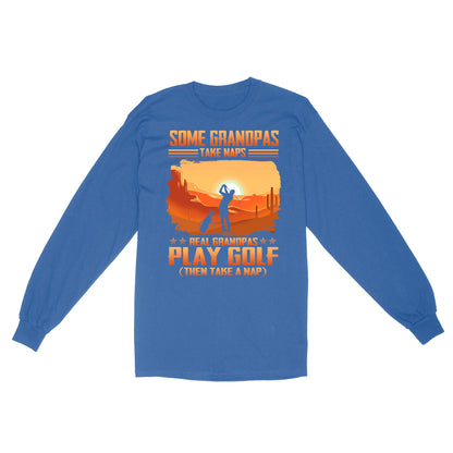Grandpa Golf shirt - Some grandpas take naps real grandpas play golf ( then take a nap) D01 NQS3442 Long Sleeve