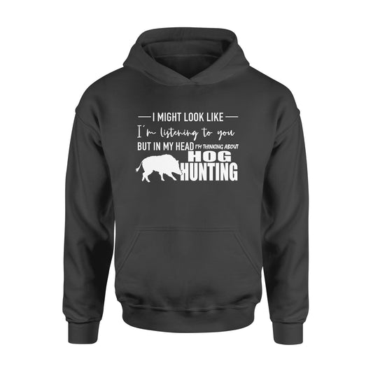 Funny Hog hunting shirt "I might look like I'm listening to you but in my head I'm thinking about hog hunting" Hoodie JAN21 FSD1254D08