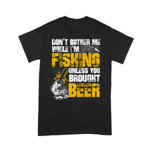 Load image into Gallery viewer, Don't Bother Me While I'm Fishing unless you brought beer, funny fishing and beer shirt D01 NQS2549 Standard T-Shirt