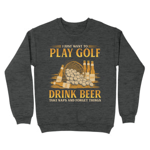 Funny golf sweatshirt I just want to drink golf drink beer take naps and forget things NQS4768