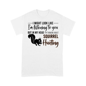 Squirrel Hunting Shirt, I Might Look like I'm listening to you but in my head I'm thinking about Squirrel hunting - FSD2829 D06