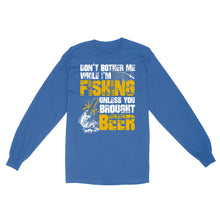 Load image into Gallery viewer, Don't Bother Me While I'm Fishing unless you brought beer, funny fishing and beer shirt D01 NQS2549 Standard Long Sleeve