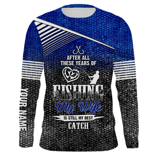 After all these years of fishing, my wife is still my best catch custom name sun protection shirts NQSD123
