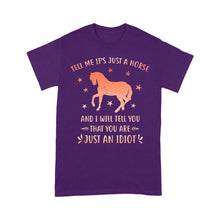 Load image into Gallery viewer, Funny Horse T-Shirt &quot;Tell Me It&#39;s Just A Horse and I Will tell you that you are just an Idiot&quot; - FSD1109