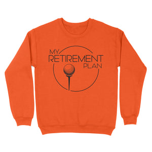 My Golf Retirement Plan funny saying golf shirts best golf gifts D06 NQS3426 Sweatshirt