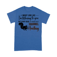 Load image into Gallery viewer, Squirrel Hunting Shirt, I Might Look like I&#39;m listening to you but in my head I&#39;m thinking about Squirrel hunting - FSD2829 D06