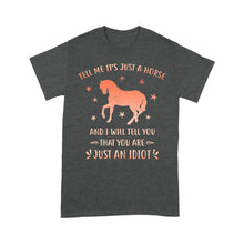 Load image into Gallery viewer, Funny Horse T-Shirt &quot;Tell Me It&#39;s Just A Horse and I Will tell you that you are just an Idiot&quot; - FSD1109