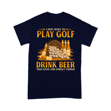 Load image into Gallery viewer, Funny golf T-shirt I just want to drink golf drink beer take naps and forget things NQS4768