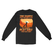 Load image into Gallery viewer, Grandpa Golf shirt - Some grandpas take naps real grandpas play golf ( then take a nap) D01 NQS3442 Long Sleeve