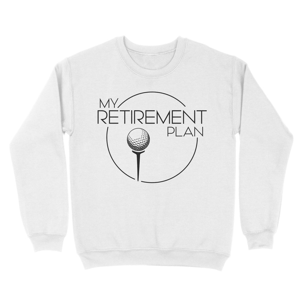 My Golf Retirement Plan funny saying golf shirts best golf gifts D06 NQS3426 Sweatshirt