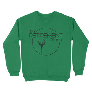 My Golf Retirement Plan funny saying golf shirts best golf gifts D06 NQS3426 Sweatshirt