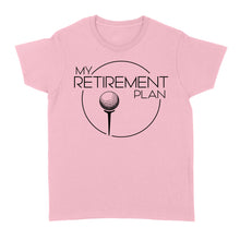 Load image into Gallery viewer, My Golf Retirement Plan funny saying golf shirts best golf gifts D06 NQS3426 Women's T-shirt