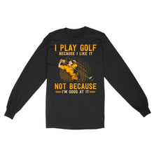 Load image into Gallery viewer, Funny golf shirt I play golf because I like it not because I'm good at it D02 NQS3854 Long Sleeve
