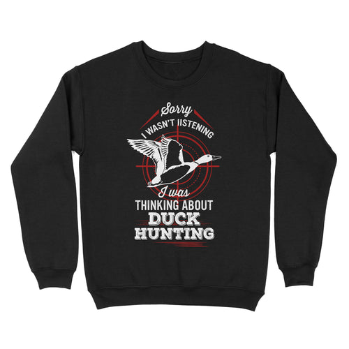 Duck Hunting Sweatshirt, Sorry I Wasn't listening I was Thinking about Duck Hunting, Funny Hunting Shirts FSD2643D02